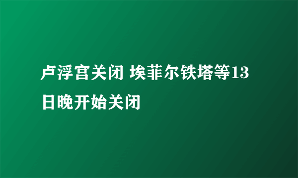 卢浮宫关闭 埃菲尔铁塔等13日晚开始关闭