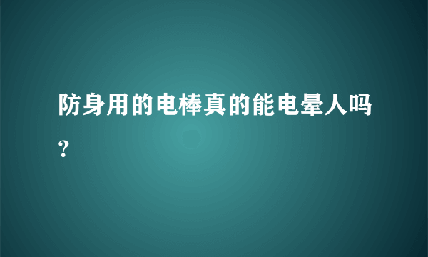 防身用的电棒真的能电晕人吗？