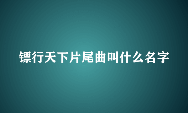 镖行天下片尾曲叫什么名字