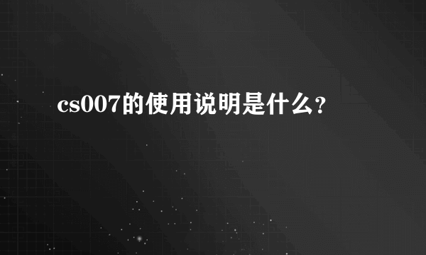 cs007的使用说明是什么？