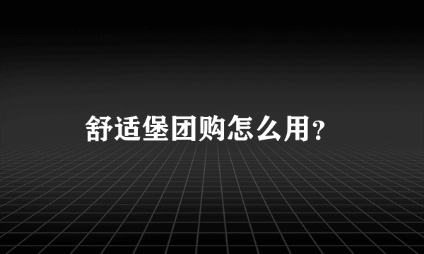 舒适堡团购怎么用？