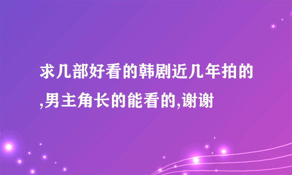 求几部好看的韩剧近几年拍的,男主角长的能看的,谢谢