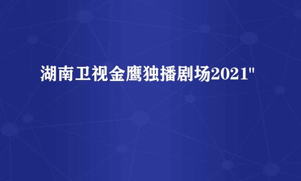 湖南卫视金鹰独播剧场2021