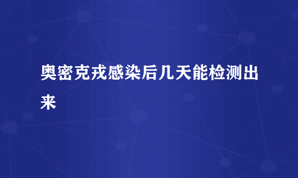 奥密克戎感染后几天能检测出来