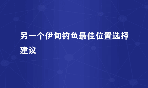 另一个伊甸钓鱼最佳位置选择建议