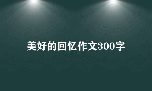 美好的回忆作文300字