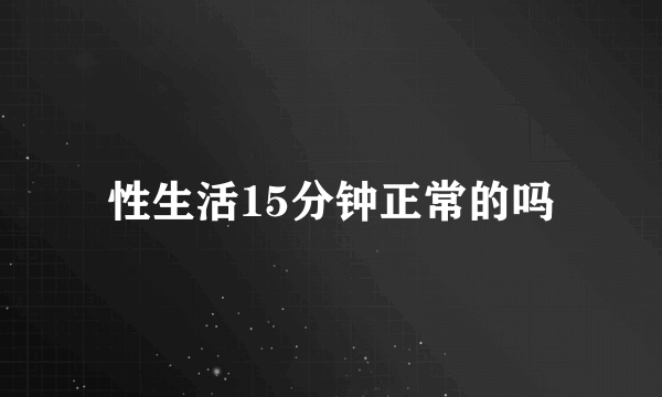 性生活15分钟正常的吗