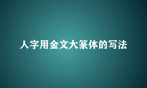 人字用金文大篆体的写法