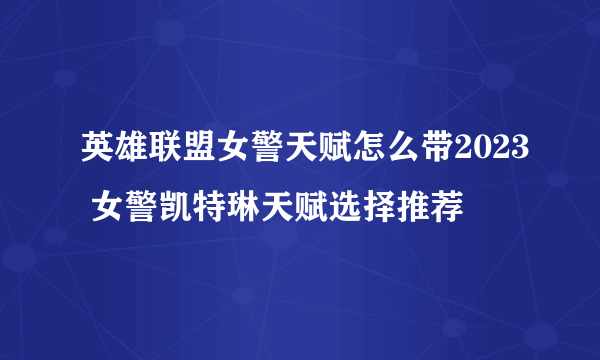 英雄联盟女警天赋怎么带2023 女警凯特琳天赋选择推荐