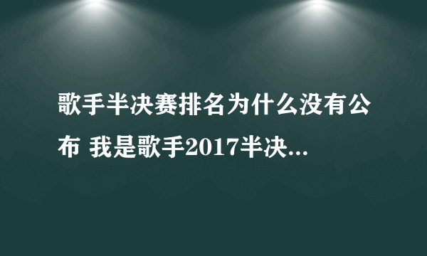 歌手半决赛排名为什么没有公布 我是歌手2017半决赛10进8竞演结果