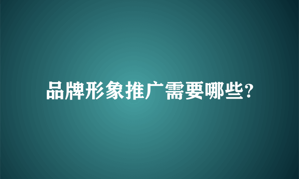 品牌形象推广需要哪些?