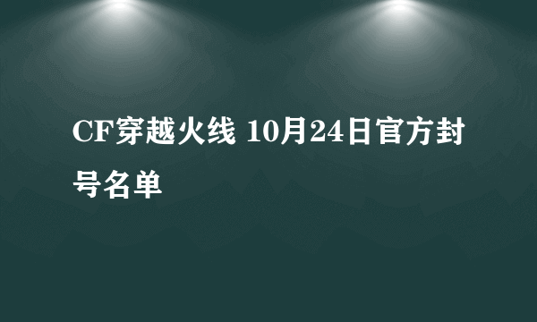 CF穿越火线 10月24日官方封号名单