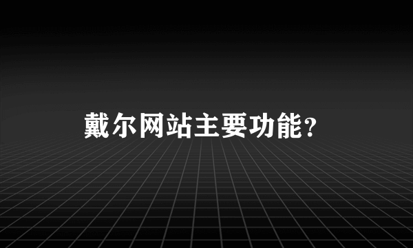 戴尔网站主要功能？