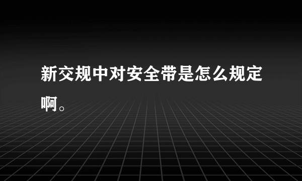 新交规中对安全带是怎么规定啊。