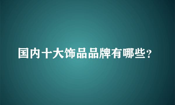 国内十大饰品品牌有哪些？