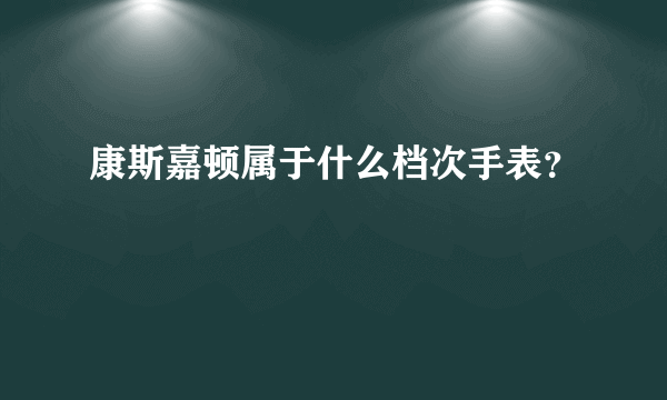 康斯嘉顿属于什么档次手表？