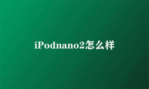 iPodnano2怎么样