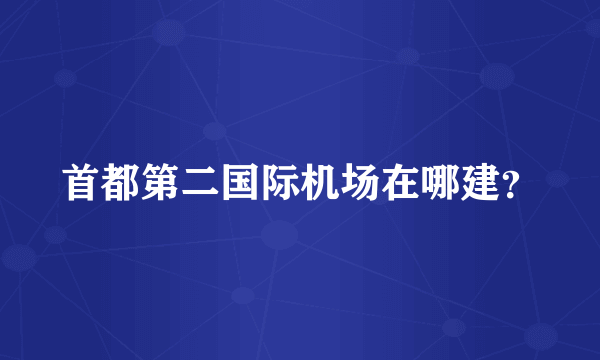 首都第二国际机场在哪建？