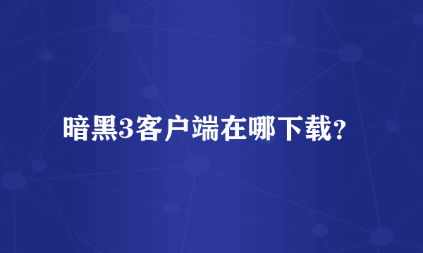 暗黑3客户端在哪下载？