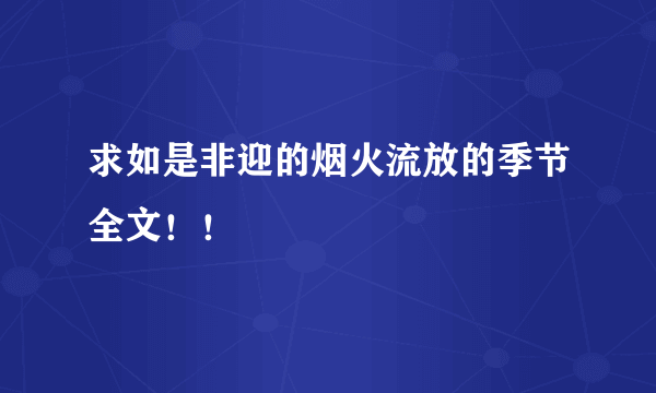 求如是非迎的烟火流放的季节全文！！