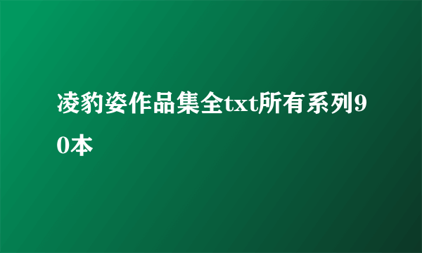 凌豹姿作品集全txt所有系列90本