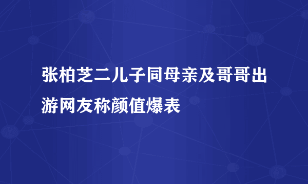 张柏芝二儿子同母亲及哥哥出游网友称颜值爆表