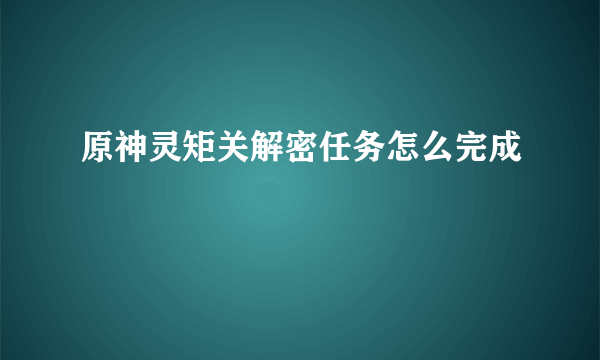 原神灵矩关解密任务怎么完成