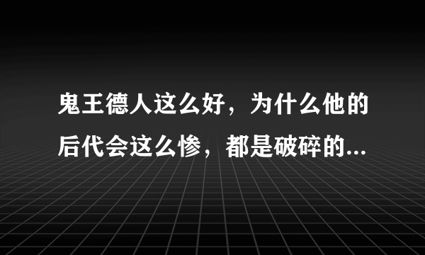 鬼王德人这么好，为什么他的后代会这么惨，都是破碎的什么破产争产的