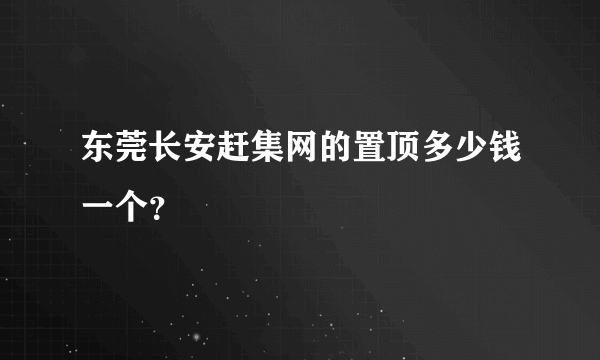 东莞长安赶集网的置顶多少钱一个？