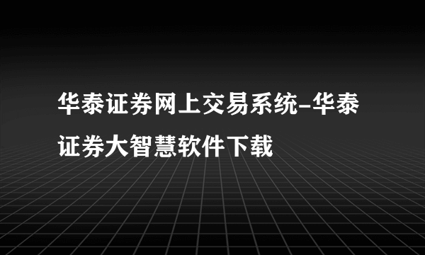 华泰证券网上交易系统-华泰证券大智慧软件下载