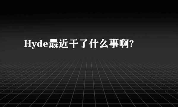 Hyde最近干了什么事啊?