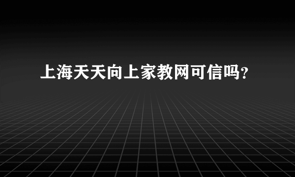 上海天天向上家教网可信吗？