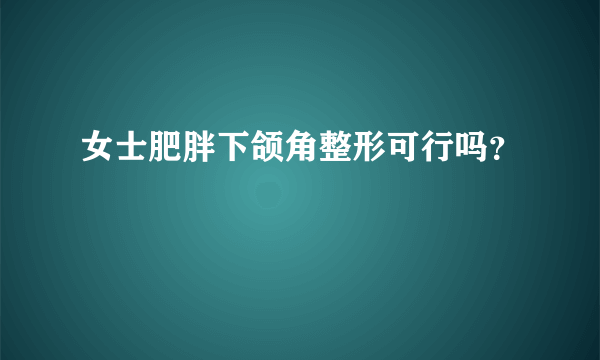 女士肥胖下颌角整形可行吗？