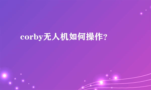 corby无人机如何操作？