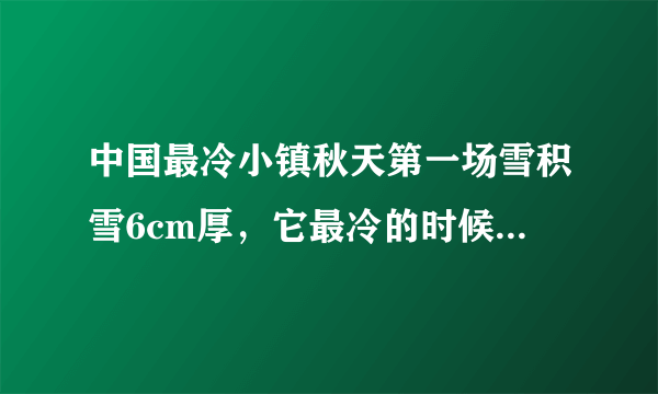 中国最冷小镇秋天第一场雪积雪6cm厚，它最冷的时候有多冷？