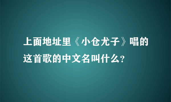 上面地址里《小仓尤子》唱的这首歌的中文名叫什么？