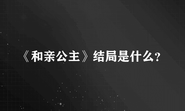 《和亲公主》结局是什么？