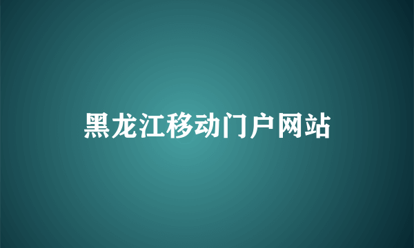 黑龙江移动门户网站