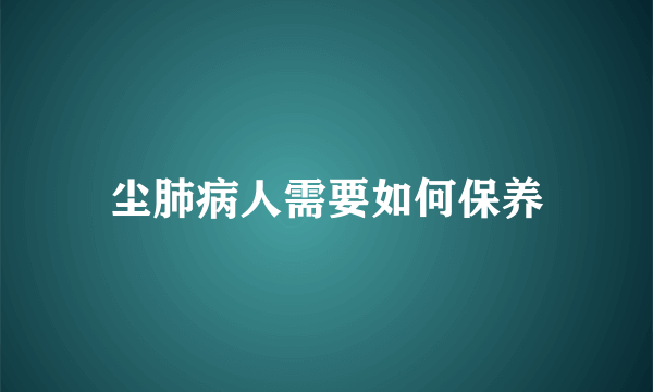 尘肺病人需要如何保养