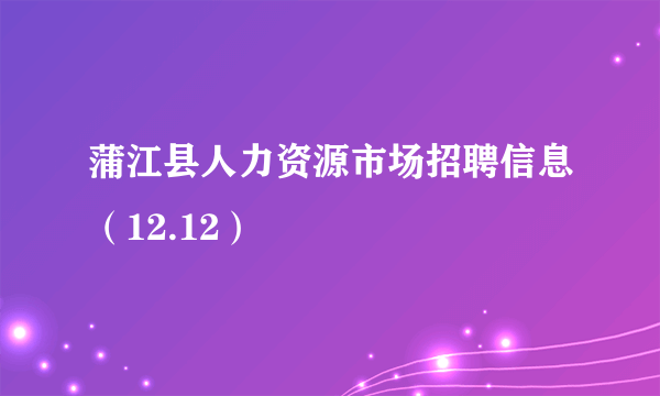 蒲江县人力资源市场招聘信息（12.12）