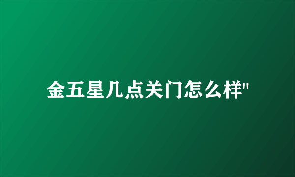 金五星几点关门怎么样