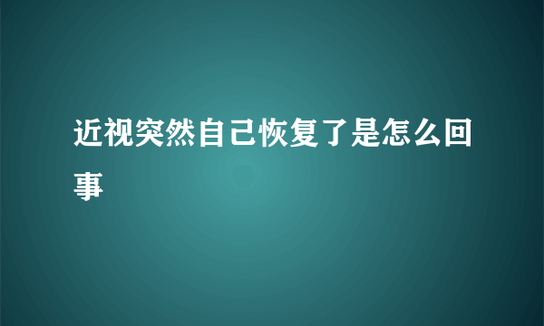 近视突然自己恢复了是怎么回事