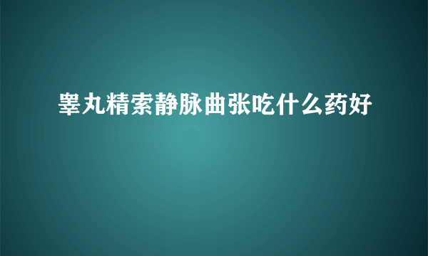 睾丸精索静脉曲张吃什么药好