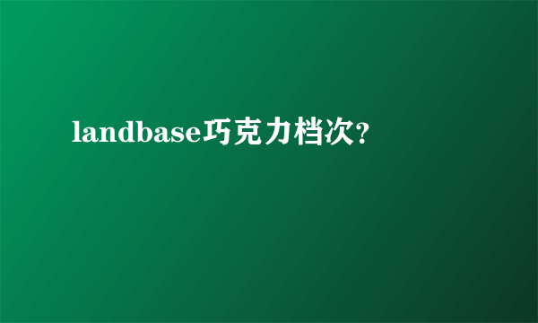 landbase巧克力档次？