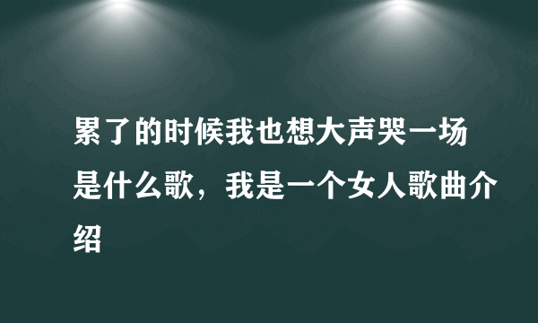 累了的时候我也想大声哭一场是什么歌，我是一个女人歌曲介绍