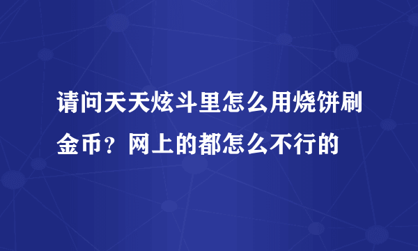 请问天天炫斗里怎么用烧饼刷金币？网上的都怎么不行的