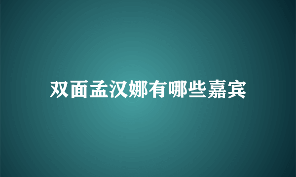 双面孟汉娜有哪些嘉宾