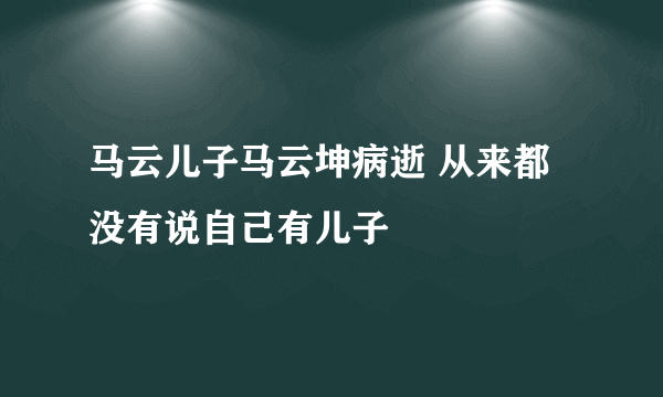 马云儿子马云坤病逝 从来都没有说自己有儿子