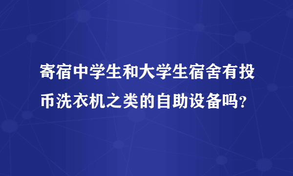 寄宿中学生和大学生宿舍有投币洗衣机之类的自助设备吗？