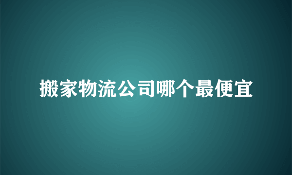 搬家物流公司哪个最便宜